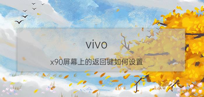 vivo x90屏幕上的返回键如何设置 vivox90开发者模式？